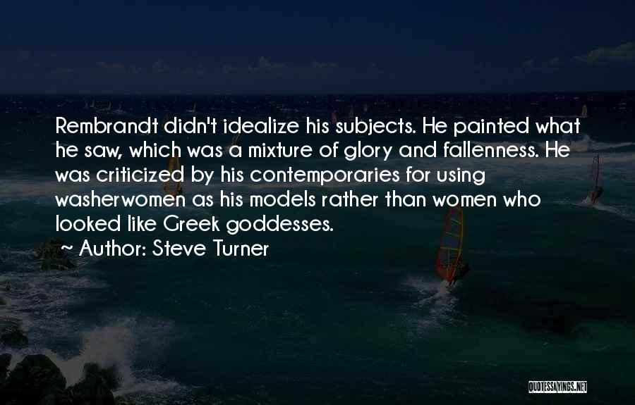 Steve Turner Quotes: Rembrandt Didn't Idealize His Subjects. He Painted What He Saw, Which Was A Mixture Of Glory And Fallenness. He Was