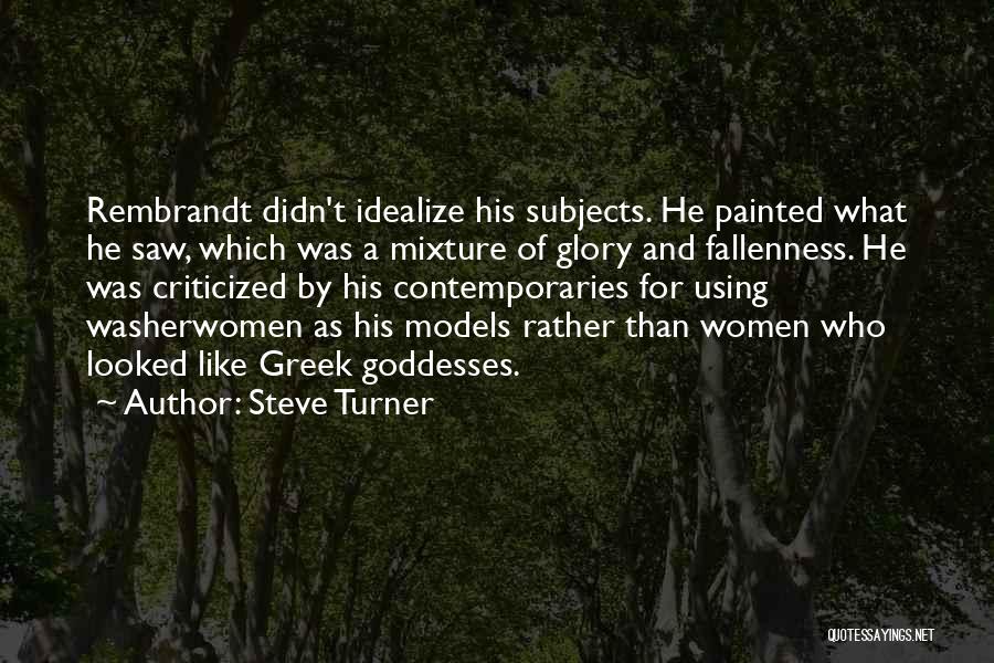 Steve Turner Quotes: Rembrandt Didn't Idealize His Subjects. He Painted What He Saw, Which Was A Mixture Of Glory And Fallenness. He Was
