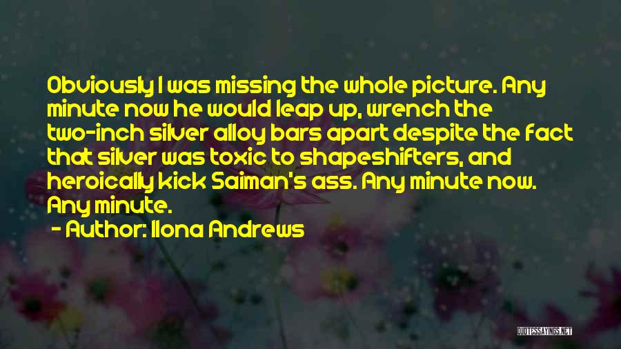 Ilona Andrews Quotes: Obviously I Was Missing The Whole Picture. Any Minute Now He Would Leap Up, Wrench The Two-inch Silver Alloy Bars