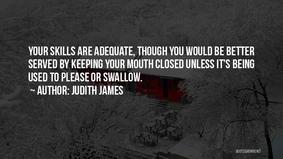 Judith James Quotes: Your Skills Are Adequate, Though You Would Be Better Served By Keeping Your Mouth Closed Unless It's Being Used To