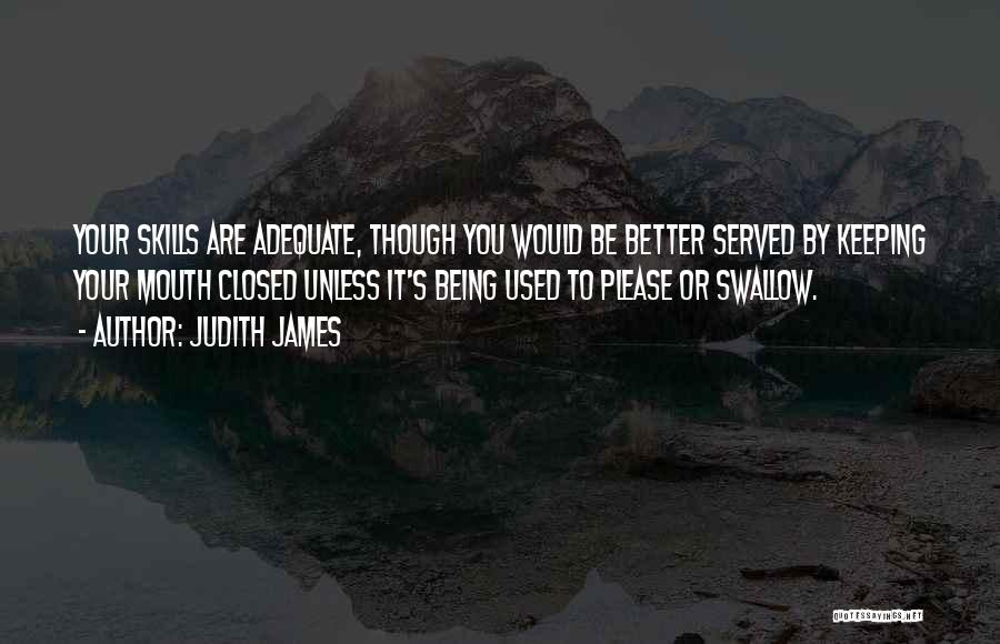 Judith James Quotes: Your Skills Are Adequate, Though You Would Be Better Served By Keeping Your Mouth Closed Unless It's Being Used To