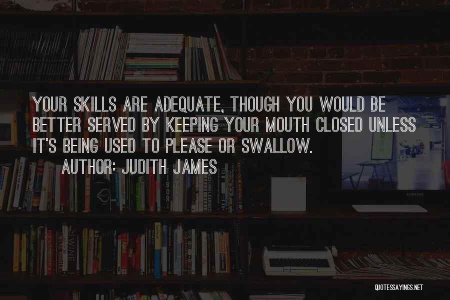 Judith James Quotes: Your Skills Are Adequate, Though You Would Be Better Served By Keeping Your Mouth Closed Unless It's Being Used To