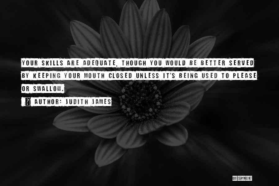 Judith James Quotes: Your Skills Are Adequate, Though You Would Be Better Served By Keeping Your Mouth Closed Unless It's Being Used To