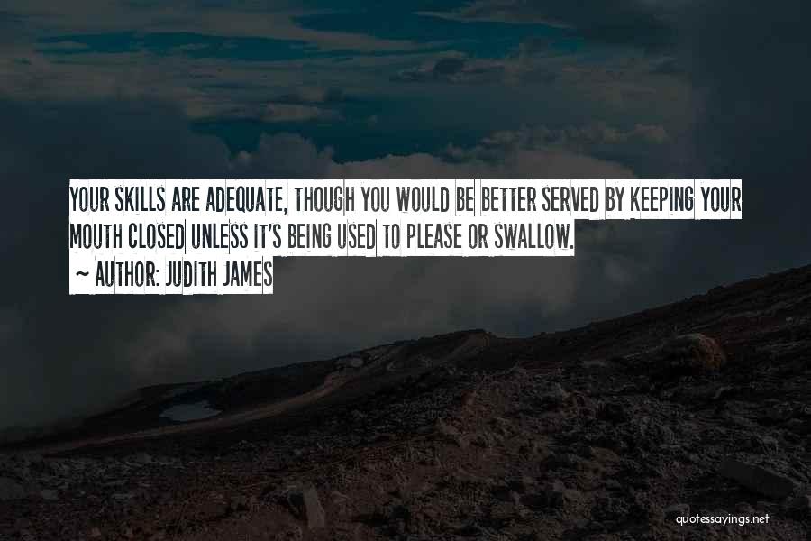 Judith James Quotes: Your Skills Are Adequate, Though You Would Be Better Served By Keeping Your Mouth Closed Unless It's Being Used To