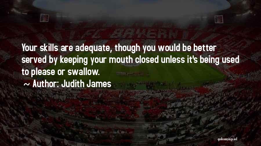 Judith James Quotes: Your Skills Are Adequate, Though You Would Be Better Served By Keeping Your Mouth Closed Unless It's Being Used To