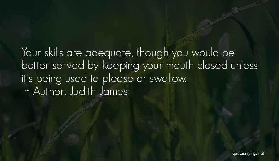Judith James Quotes: Your Skills Are Adequate, Though You Would Be Better Served By Keeping Your Mouth Closed Unless It's Being Used To