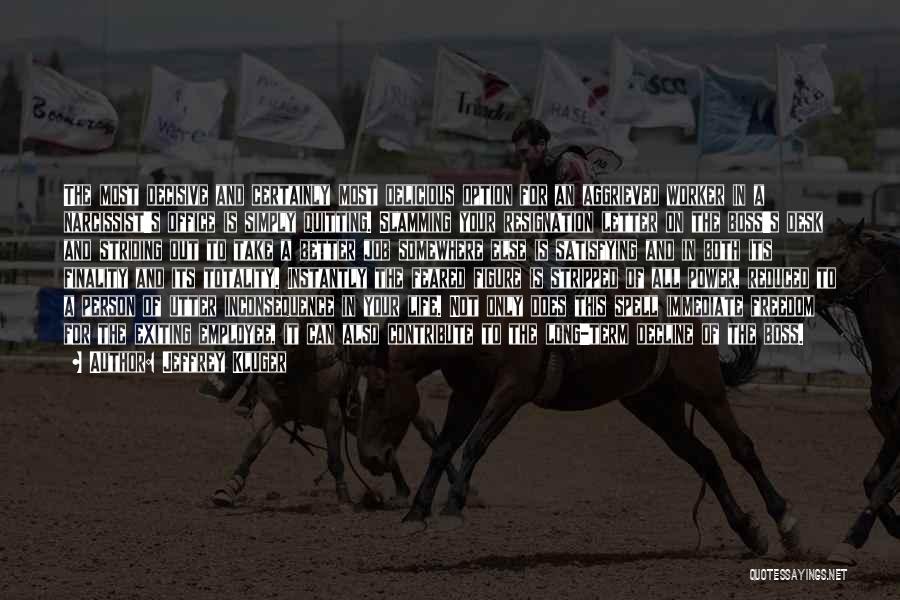 Jeffrey Kluger Quotes: The Most Decisive And Certainly Most Delicious Option For An Aggrieved Worker In A Narcissist's Office Is Simply Quitting. Slamming