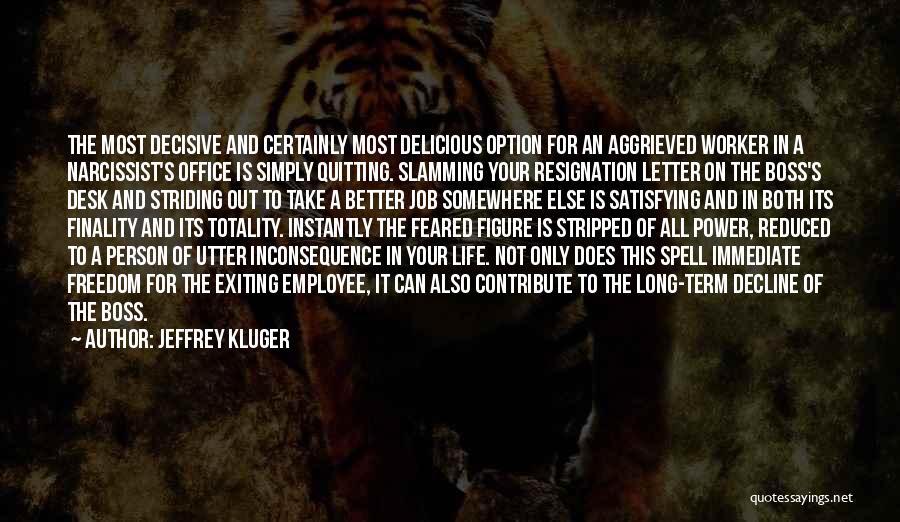 Jeffrey Kluger Quotes: The Most Decisive And Certainly Most Delicious Option For An Aggrieved Worker In A Narcissist's Office Is Simply Quitting. Slamming