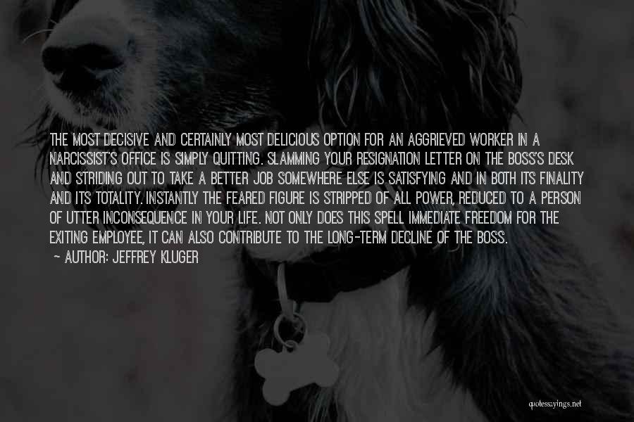 Jeffrey Kluger Quotes: The Most Decisive And Certainly Most Delicious Option For An Aggrieved Worker In A Narcissist's Office Is Simply Quitting. Slamming