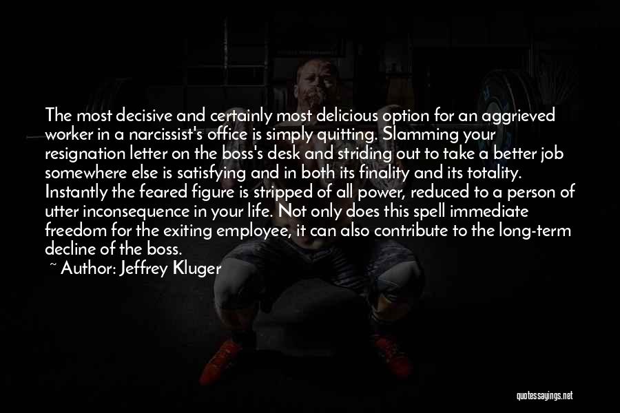 Jeffrey Kluger Quotes: The Most Decisive And Certainly Most Delicious Option For An Aggrieved Worker In A Narcissist's Office Is Simply Quitting. Slamming