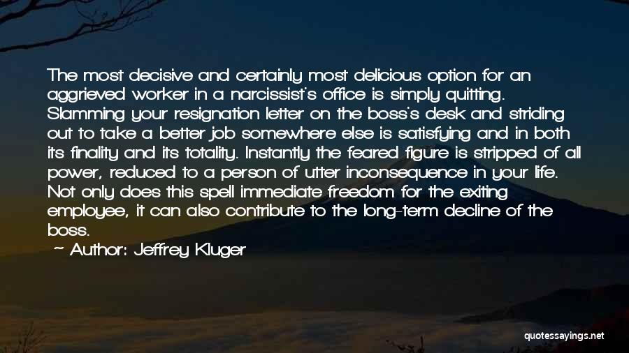 Jeffrey Kluger Quotes: The Most Decisive And Certainly Most Delicious Option For An Aggrieved Worker In A Narcissist's Office Is Simply Quitting. Slamming