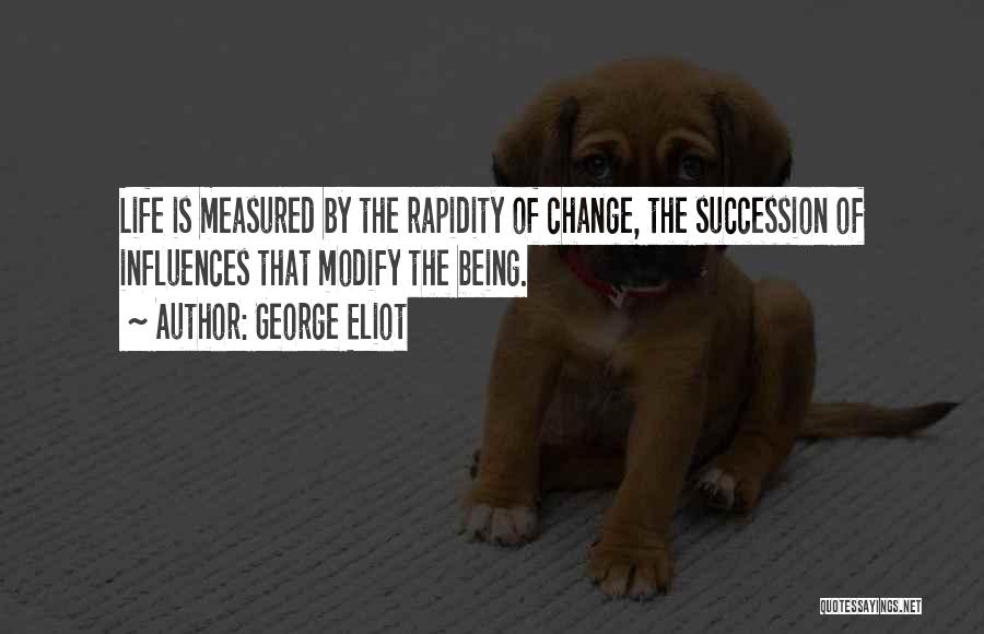 George Eliot Quotes: Life Is Measured By The Rapidity Of Change, The Succession Of Influences That Modify The Being.