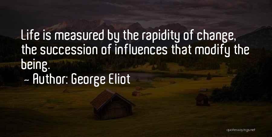 George Eliot Quotes: Life Is Measured By The Rapidity Of Change, The Succession Of Influences That Modify The Being.