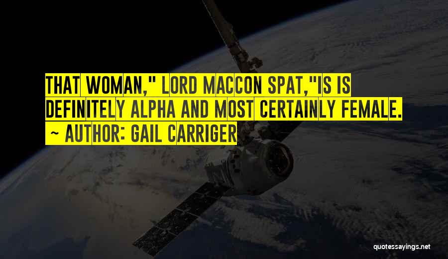 Gail Carriger Quotes: That Woman, Lord Maccon Spat,is Is Definitely Alpha And Most Certainly Female.
