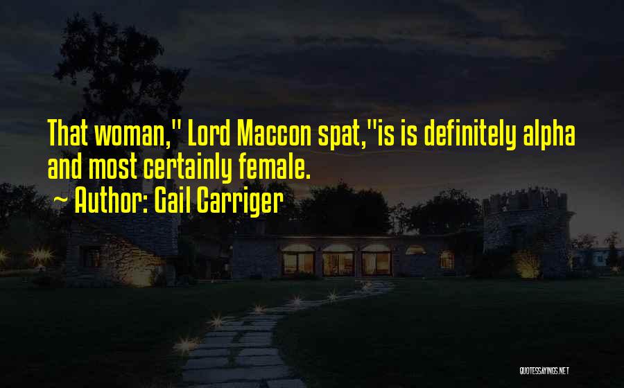 Gail Carriger Quotes: That Woman, Lord Maccon Spat,is Is Definitely Alpha And Most Certainly Female.