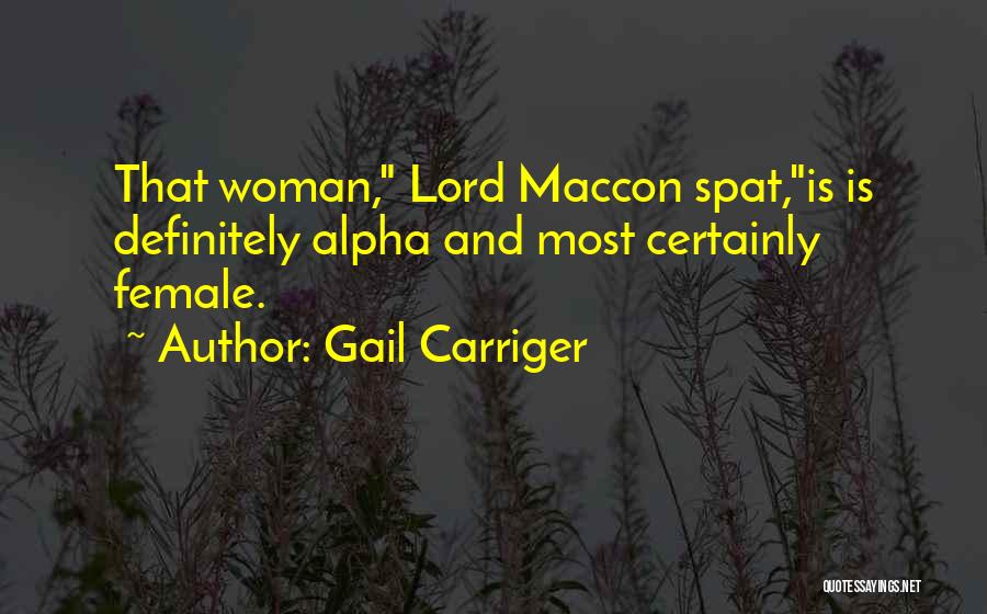 Gail Carriger Quotes: That Woman, Lord Maccon Spat,is Is Definitely Alpha And Most Certainly Female.