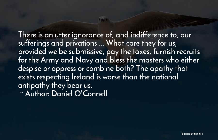 Daniel O'Connell Quotes: There Is An Utter Ignorance Of, And Indifference To, Our Sufferings And Privations ... What Care They For Us, Provided