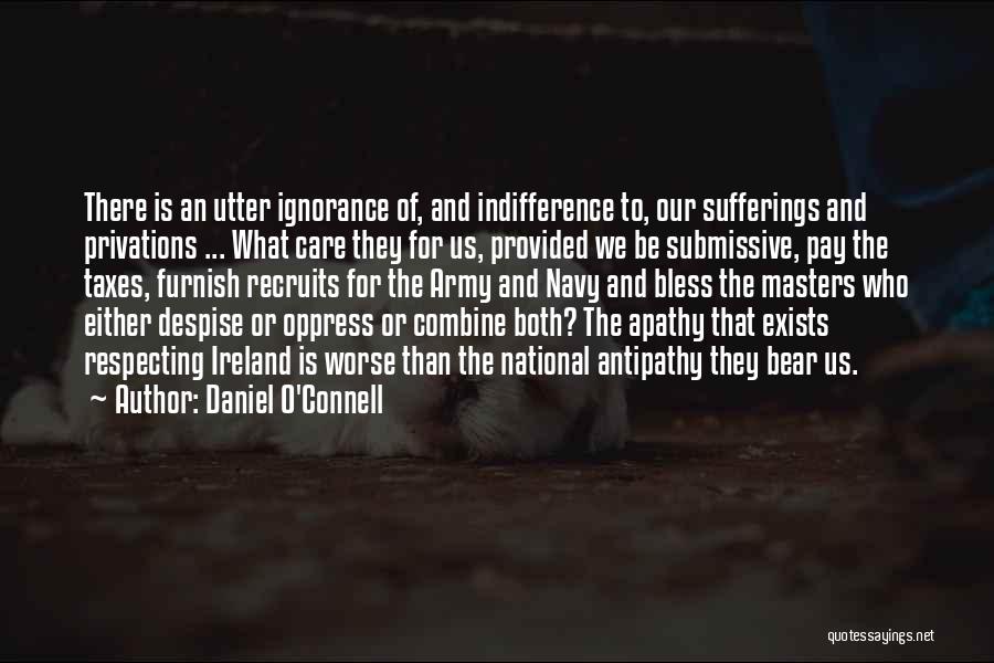 Daniel O'Connell Quotes: There Is An Utter Ignorance Of, And Indifference To, Our Sufferings And Privations ... What Care They For Us, Provided