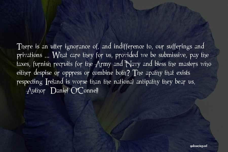 Daniel O'Connell Quotes: There Is An Utter Ignorance Of, And Indifference To, Our Sufferings And Privations ... What Care They For Us, Provided