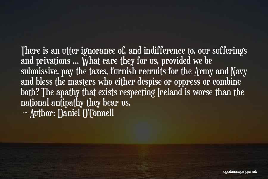 Daniel O'Connell Quotes: There Is An Utter Ignorance Of, And Indifference To, Our Sufferings And Privations ... What Care They For Us, Provided