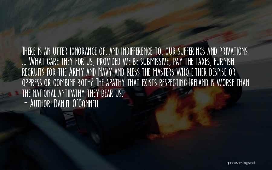 Daniel O'Connell Quotes: There Is An Utter Ignorance Of, And Indifference To, Our Sufferings And Privations ... What Care They For Us, Provided