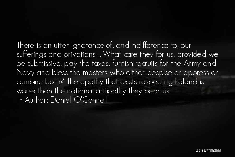 Daniel O'Connell Quotes: There Is An Utter Ignorance Of, And Indifference To, Our Sufferings And Privations ... What Care They For Us, Provided