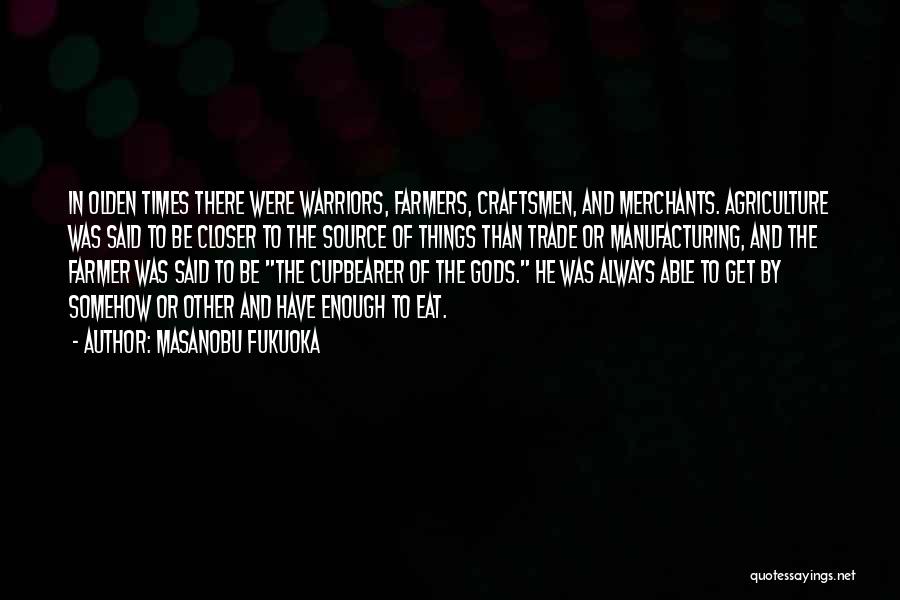 Masanobu Fukuoka Quotes: In Olden Times There Were Warriors, Farmers, Craftsmen, And Merchants. Agriculture Was Said To Be Closer To The Source Of