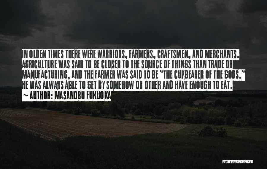 Masanobu Fukuoka Quotes: In Olden Times There Were Warriors, Farmers, Craftsmen, And Merchants. Agriculture Was Said To Be Closer To The Source Of