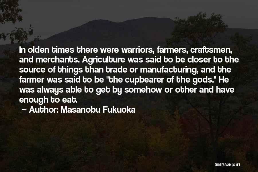 Masanobu Fukuoka Quotes: In Olden Times There Were Warriors, Farmers, Craftsmen, And Merchants. Agriculture Was Said To Be Closer To The Source Of