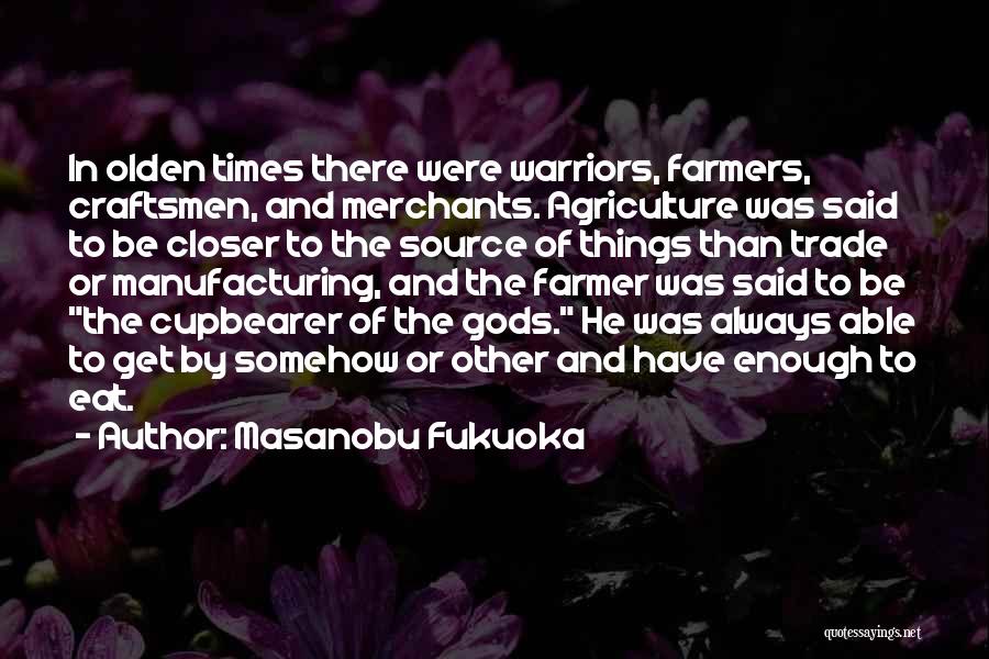 Masanobu Fukuoka Quotes: In Olden Times There Were Warriors, Farmers, Craftsmen, And Merchants. Agriculture Was Said To Be Closer To The Source Of