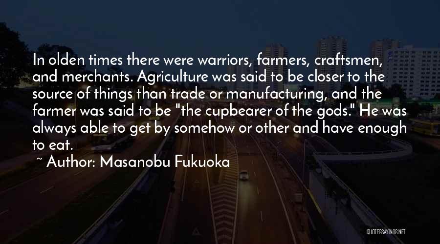 Masanobu Fukuoka Quotes: In Olden Times There Were Warriors, Farmers, Craftsmen, And Merchants. Agriculture Was Said To Be Closer To The Source Of