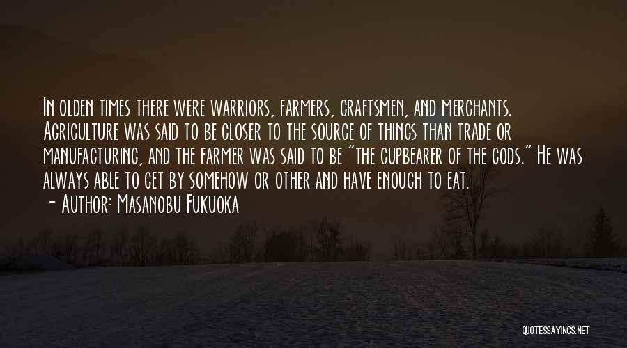 Masanobu Fukuoka Quotes: In Olden Times There Were Warriors, Farmers, Craftsmen, And Merchants. Agriculture Was Said To Be Closer To The Source Of