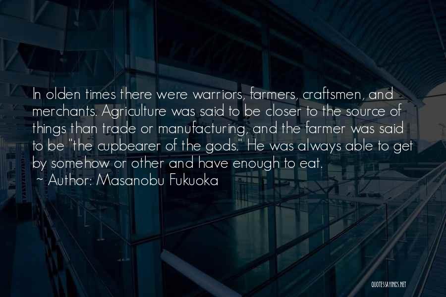 Masanobu Fukuoka Quotes: In Olden Times There Were Warriors, Farmers, Craftsmen, And Merchants. Agriculture Was Said To Be Closer To The Source Of