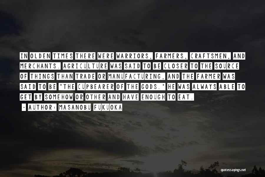 Masanobu Fukuoka Quotes: In Olden Times There Were Warriors, Farmers, Craftsmen, And Merchants. Agriculture Was Said To Be Closer To The Source Of