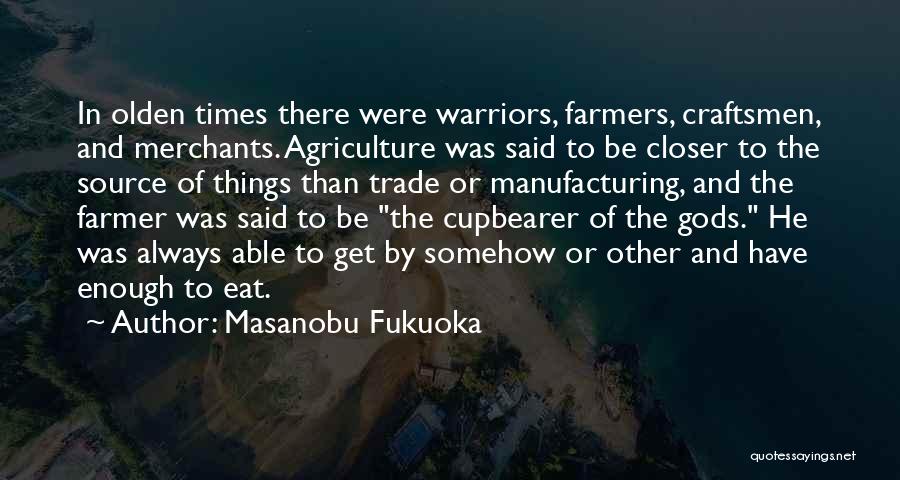 Masanobu Fukuoka Quotes: In Olden Times There Were Warriors, Farmers, Craftsmen, And Merchants. Agriculture Was Said To Be Closer To The Source Of