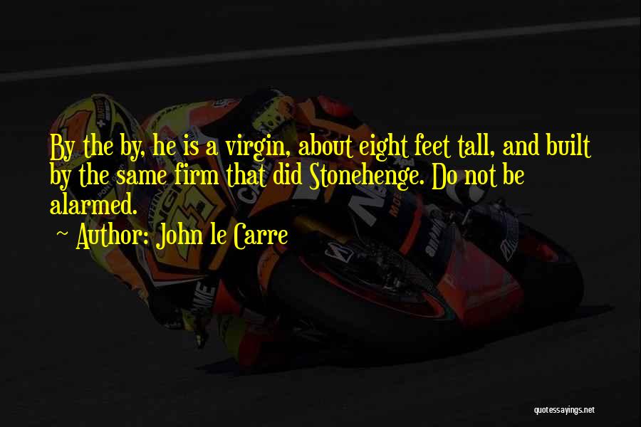 John Le Carre Quotes: By The By, He Is A Virgin, About Eight Feet Tall, And Built By The Same Firm That Did Stonehenge.