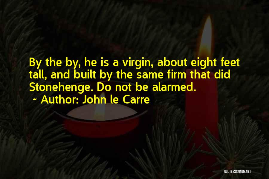 John Le Carre Quotes: By The By, He Is A Virgin, About Eight Feet Tall, And Built By The Same Firm That Did Stonehenge.