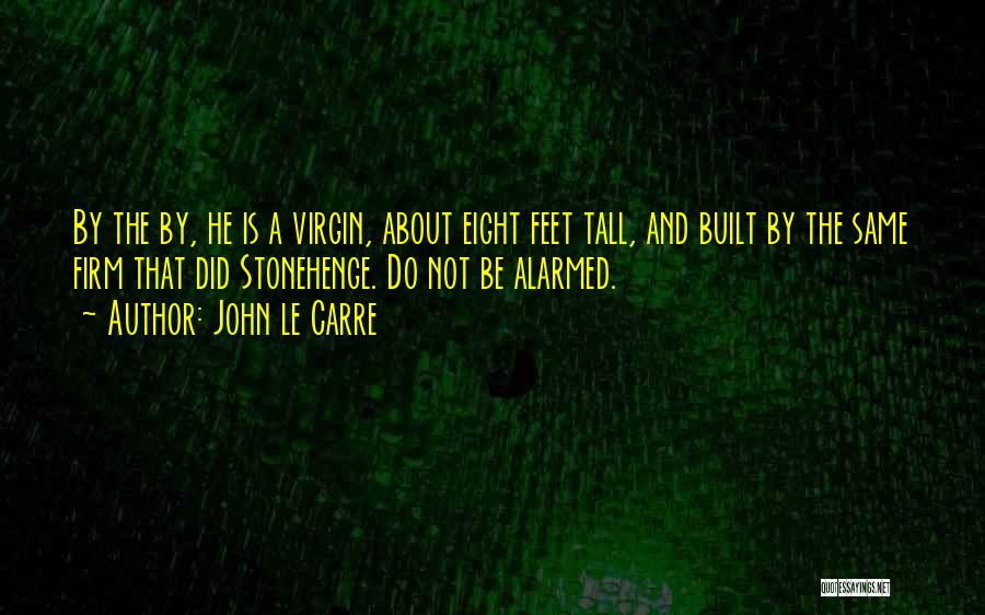John Le Carre Quotes: By The By, He Is A Virgin, About Eight Feet Tall, And Built By The Same Firm That Did Stonehenge.