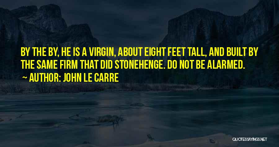 John Le Carre Quotes: By The By, He Is A Virgin, About Eight Feet Tall, And Built By The Same Firm That Did Stonehenge.