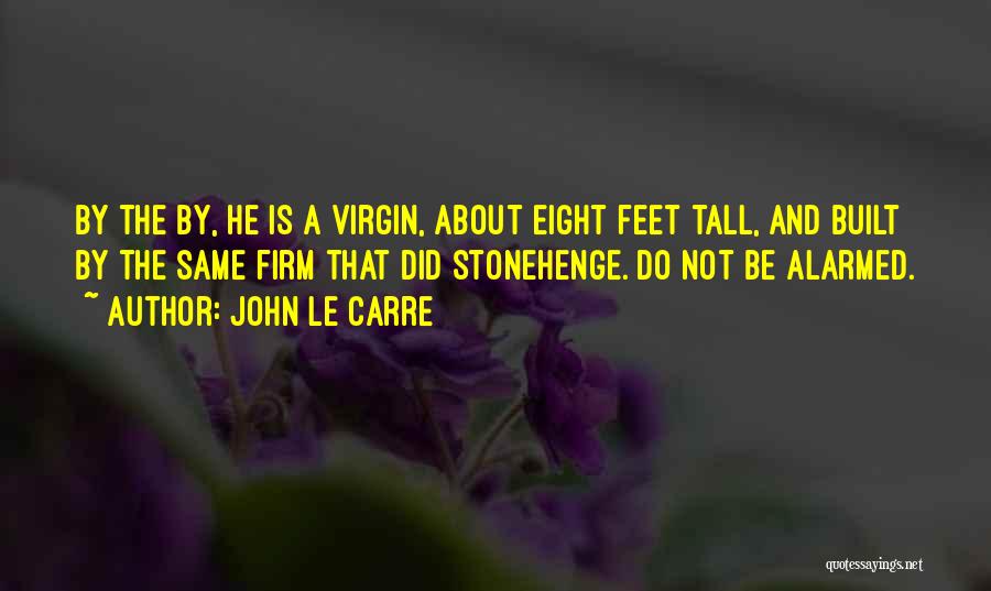 John Le Carre Quotes: By The By, He Is A Virgin, About Eight Feet Tall, And Built By The Same Firm That Did Stonehenge.