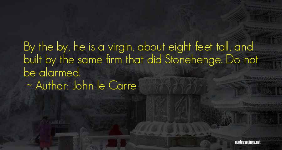 John Le Carre Quotes: By The By, He Is A Virgin, About Eight Feet Tall, And Built By The Same Firm That Did Stonehenge.