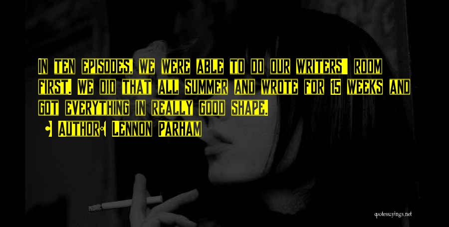 Lennon Parham Quotes: In Ten Episodes, We Were Able To Do Our Writers' Room First. We Did That All Summer And Wrote For