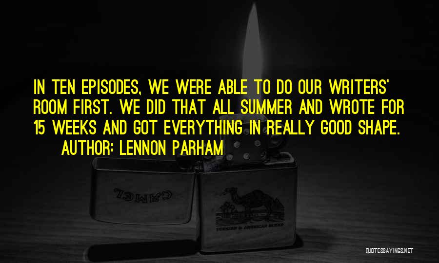 Lennon Parham Quotes: In Ten Episodes, We Were Able To Do Our Writers' Room First. We Did That All Summer And Wrote For