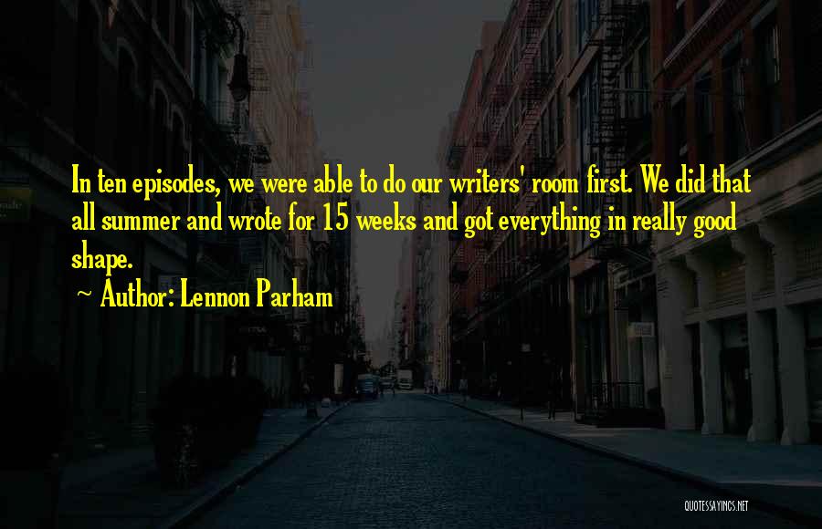 Lennon Parham Quotes: In Ten Episodes, We Were Able To Do Our Writers' Room First. We Did That All Summer And Wrote For