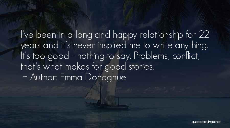 Emma Donoghue Quotes: I've Been In A Long And Happy Relationship For 22 Years And It's Never Inspired Me To Write Anything. It's