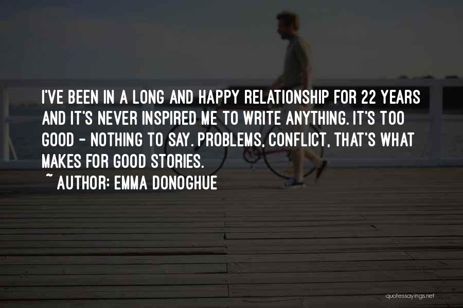Emma Donoghue Quotes: I've Been In A Long And Happy Relationship For 22 Years And It's Never Inspired Me To Write Anything. It's