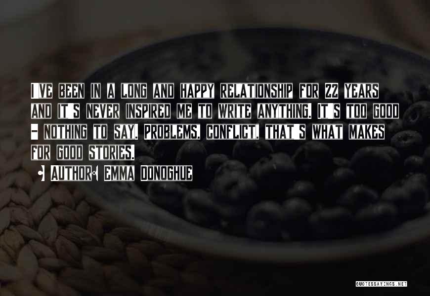 Emma Donoghue Quotes: I've Been In A Long And Happy Relationship For 22 Years And It's Never Inspired Me To Write Anything. It's