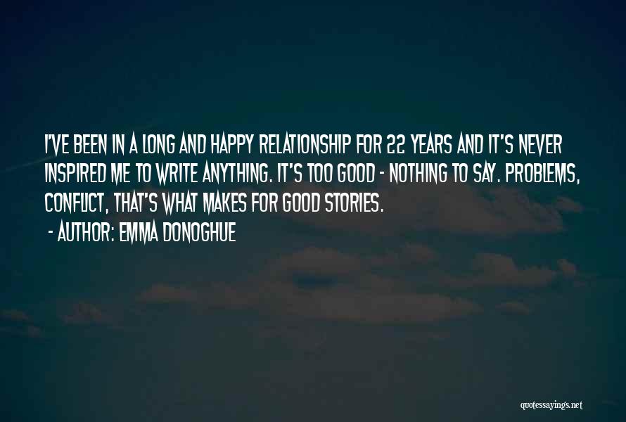 Emma Donoghue Quotes: I've Been In A Long And Happy Relationship For 22 Years And It's Never Inspired Me To Write Anything. It's