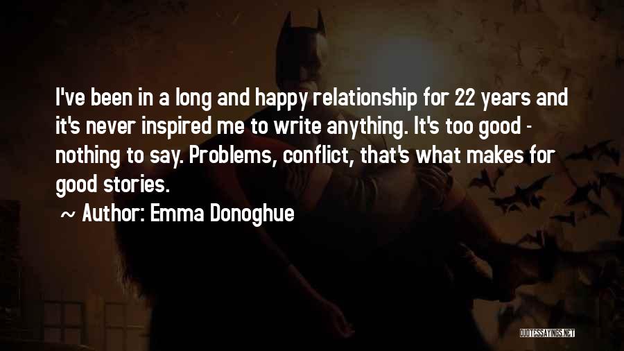 Emma Donoghue Quotes: I've Been In A Long And Happy Relationship For 22 Years And It's Never Inspired Me To Write Anything. It's