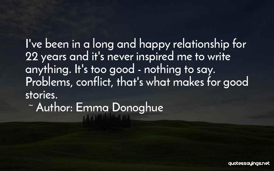 Emma Donoghue Quotes: I've Been In A Long And Happy Relationship For 22 Years And It's Never Inspired Me To Write Anything. It's